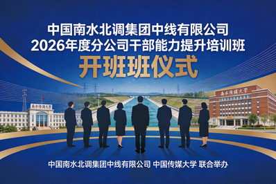 经彩合作丨中国南水北调集团中线有限公司2026年度分公司干部能力提升培训班开班仪式举办
