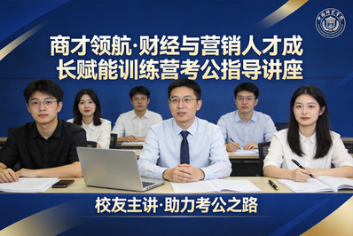 商才领航·财经与营销人才成长赋能训练营考公指导讲座成功举办