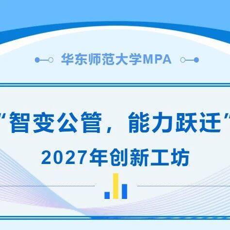 华东师范大学MPA 2027年创新工坊：智变公管与能力跃迁的深度解析