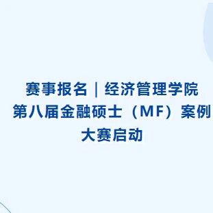 赛事报名｜经济管理学院第八届金融硕士（MF）案例大赛启动