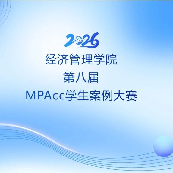 赛事报名｜经济管理学院第八届MPAcc学生案例大赛启动